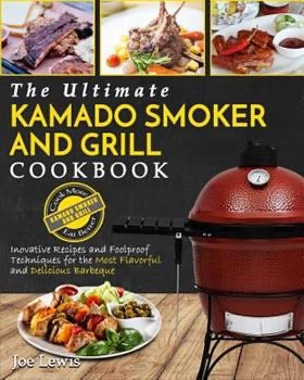 The Ultimate Kamado Smoker and Grill Cookbook